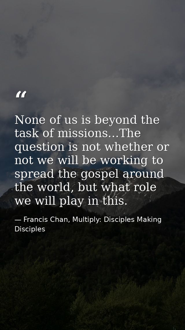 None of us is beyond the task of missions...The question is not whether or not we will be working to spread the gospel a — Francis Chan, Multiply: Disciples Making Disciples