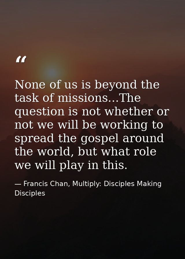 None of us is beyond the task of missions...The question is not whether or not we will be working to spread the gospel a — Francis Chan, Multiply: Disciples Making Disciples