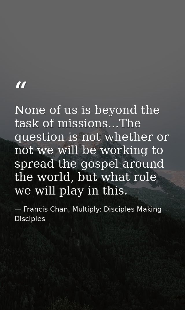 None of us is beyond the task of missions...The question is not whether or not we will be working to spread the gospel a — Francis Chan, Multiply: Disciples Making Disciples