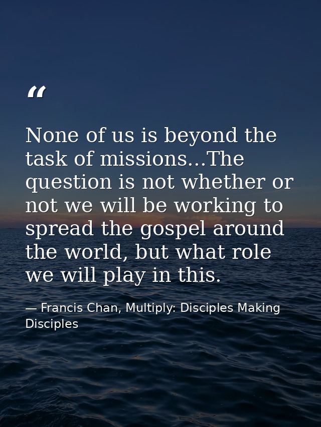 None of us is beyond the task of missions...The question is not whether or not we will be working to spread the gospel a — Francis Chan, Multiply: Disciples Making Disciples