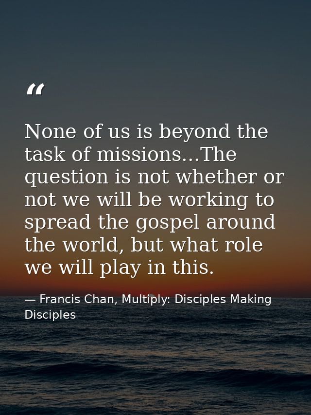 None of us is beyond the task of missions...The question is not whether or not we will be working to spread the gospel a — Francis Chan, Multiply: Disciples Making Disciples