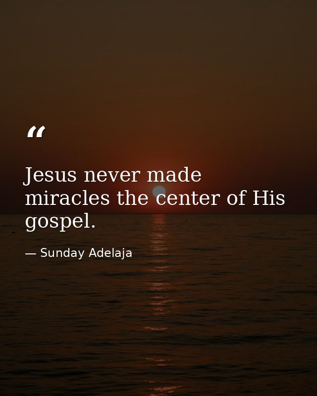 Jesus never made miracles the center of His gospel. — Sunday Adelaja