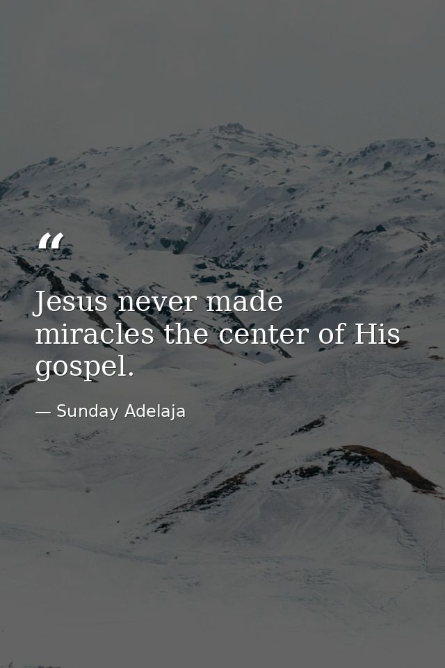 Jesus never made miracles the center of His gospel. — Sunday Adelaja