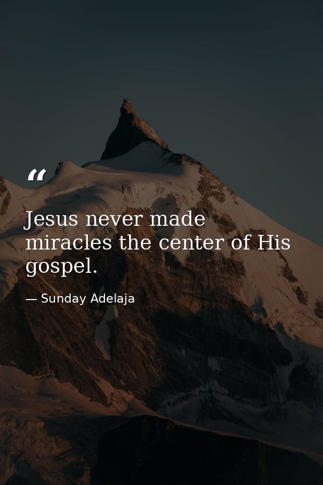 Jesus never made miracles the center of His gospel. — Sunday Adelaja