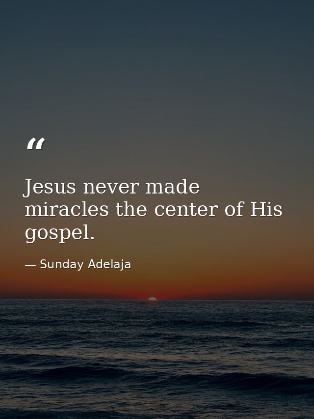 Jesus never made miracles the center of His gospel. — Sunday Adelaja
