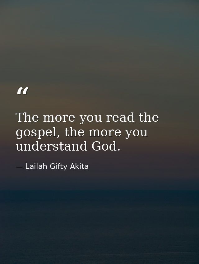 The more you read the gospel, the more you understand God. — Lailah Gifty Akita