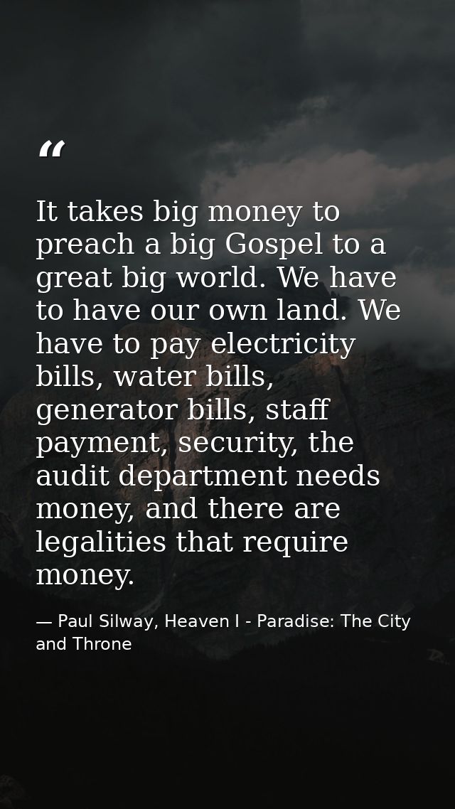 It takes big money to preach a big Gospel to a great big world. We have to have our own land. We have to pay electricity — Paul Silway, Heaven I - Paradise: The City and Throne
