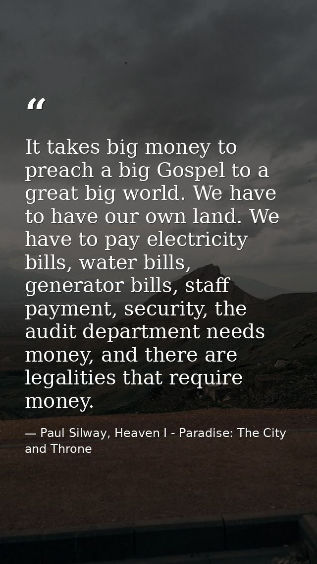 It takes big money to preach a big Gospel to a great big world. We have to have our own land. We have to pay electricity — Paul Silway, Heaven I - Paradise: The City and Throne