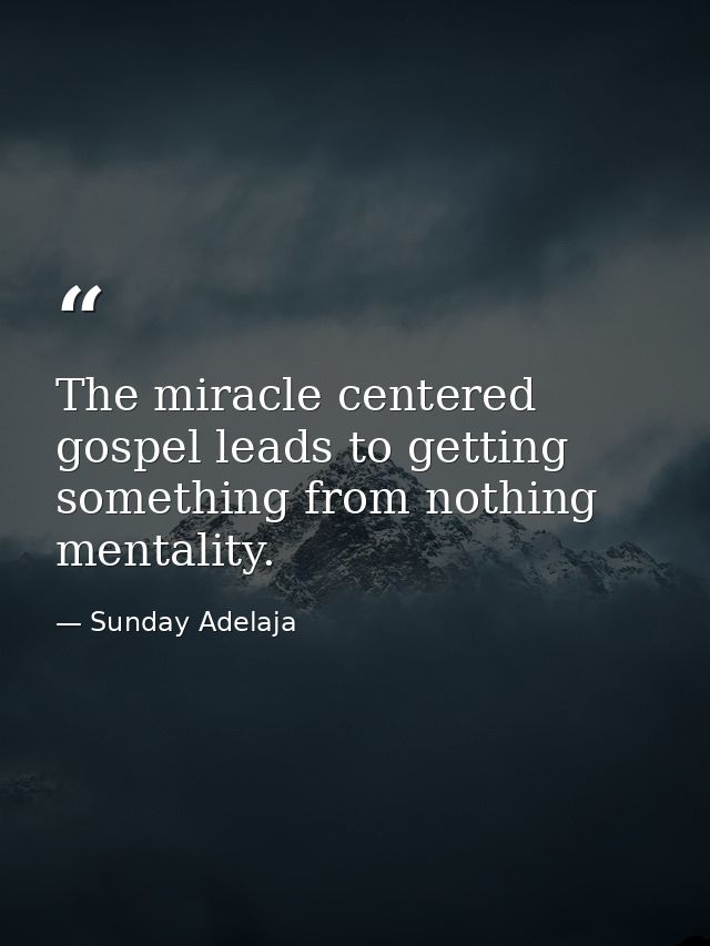 The miracle centered gospel leads to getting something from nothing mentality. — Sunday Adelaja