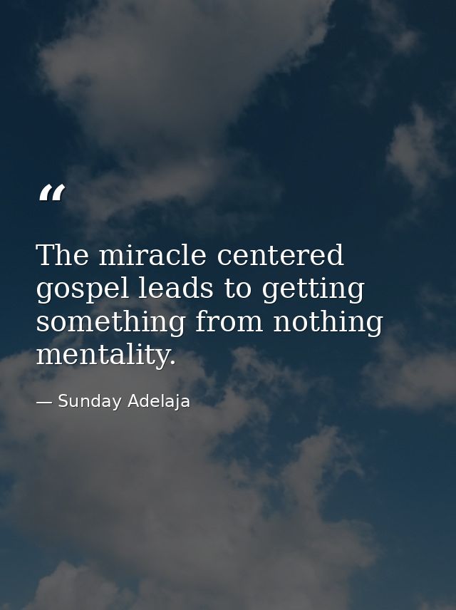 The miracle centered gospel leads to getting something from nothing mentality. — Sunday Adelaja