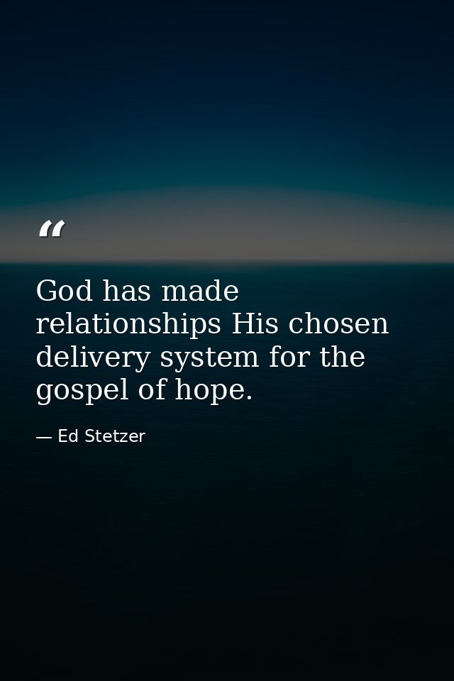 God has made relationships His chosen delivery system for the gospel of hope. — Ed Stetzer