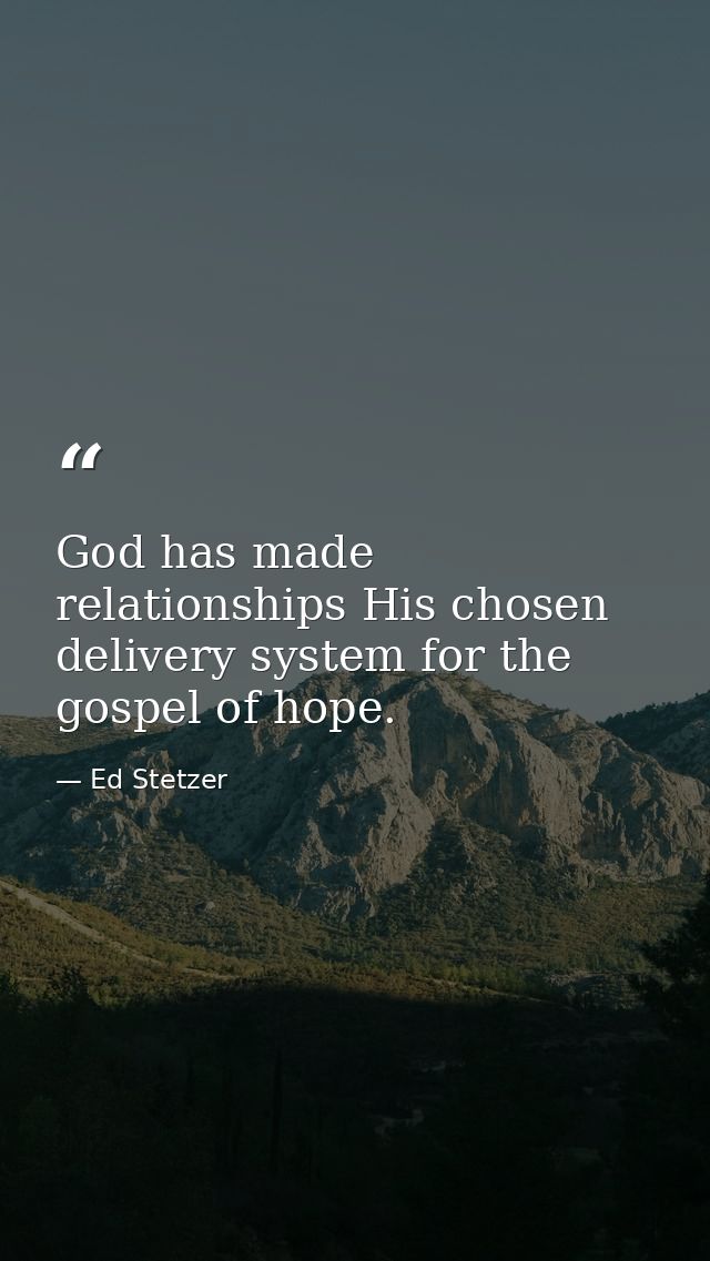 God has made relationships His chosen delivery system for the gospel of hope. — Ed Stetzer