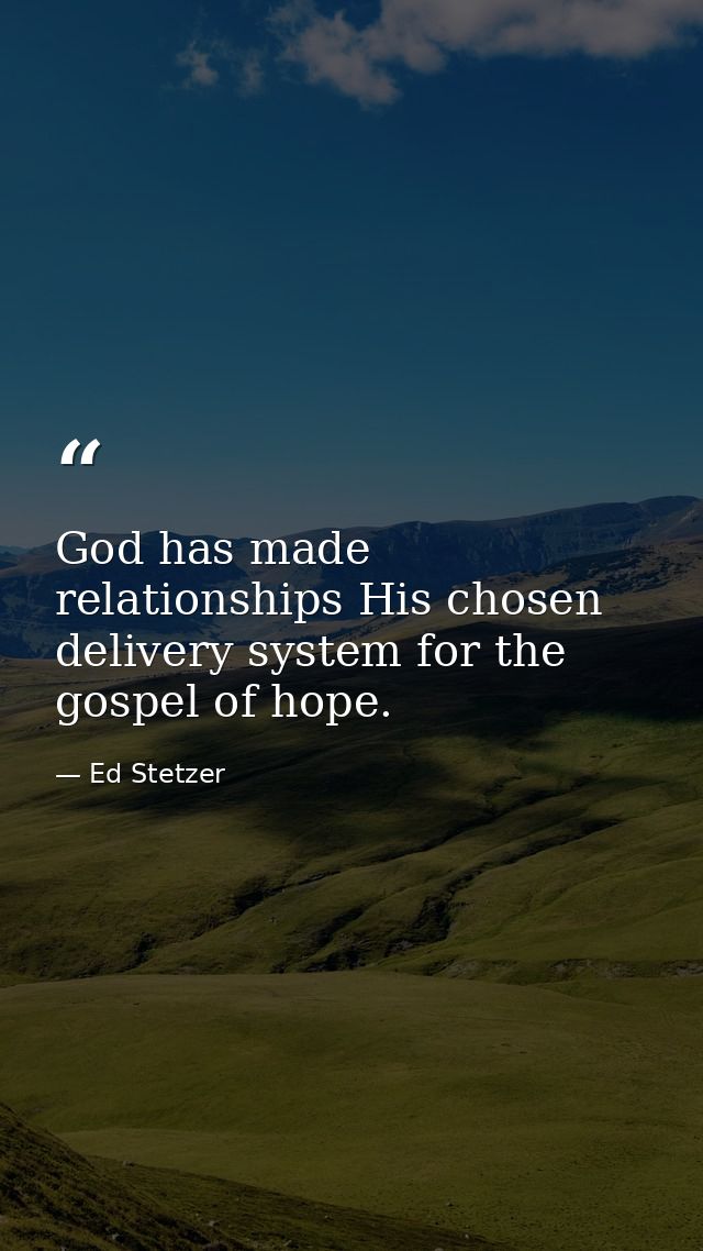 God has made relationships His chosen delivery system for the gospel of hope. — Ed Stetzer