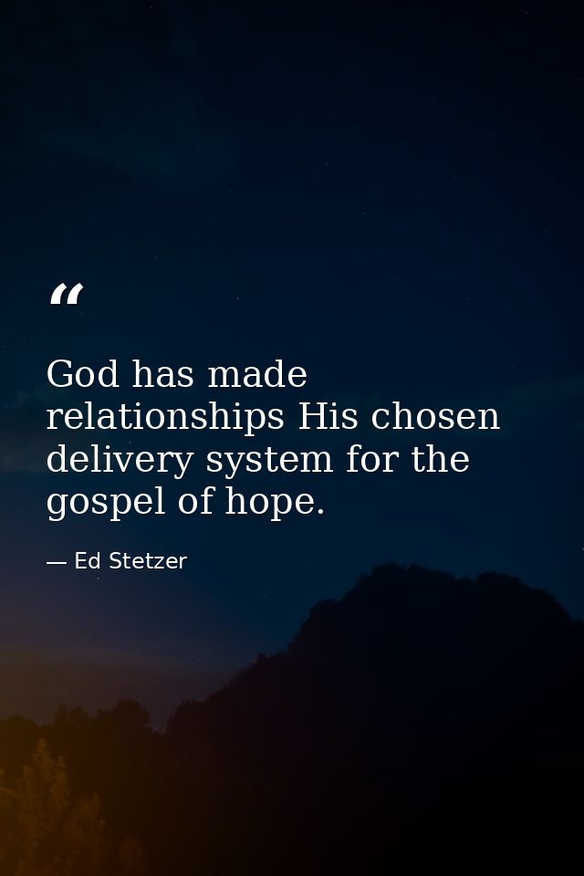 God has made relationships His chosen delivery system for the gospel of hope. — Ed Stetzer