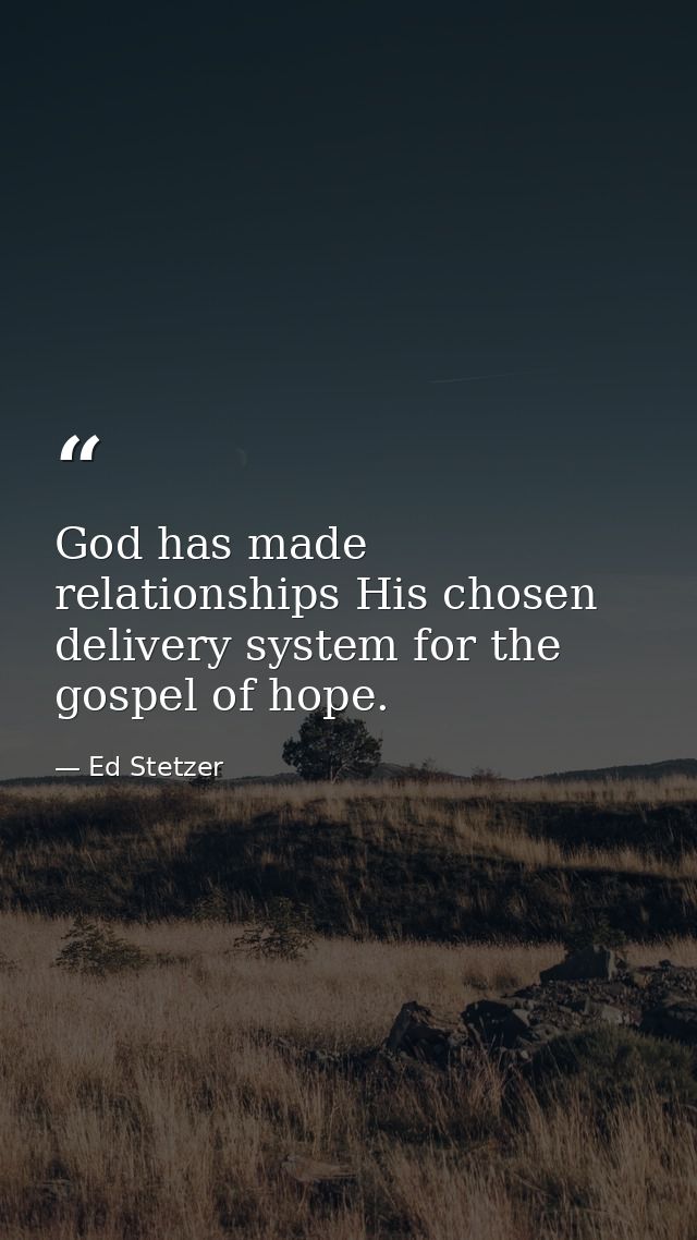 God has made relationships His chosen delivery system for the gospel of hope. — Ed Stetzer