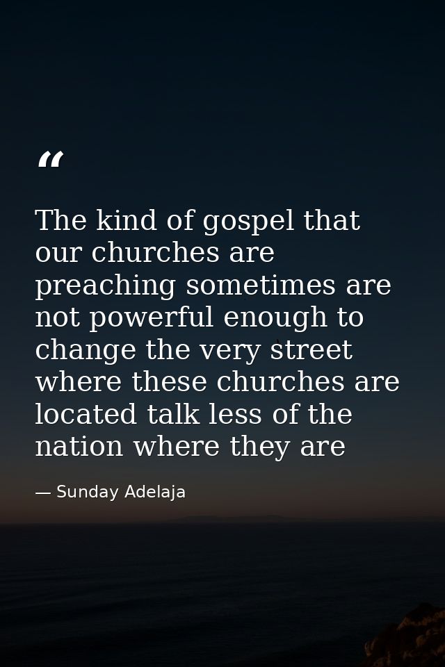 The kind of gospel that our churches are preaching sometimes are not powerful enough to change the very street where the — Sunday Adelaja