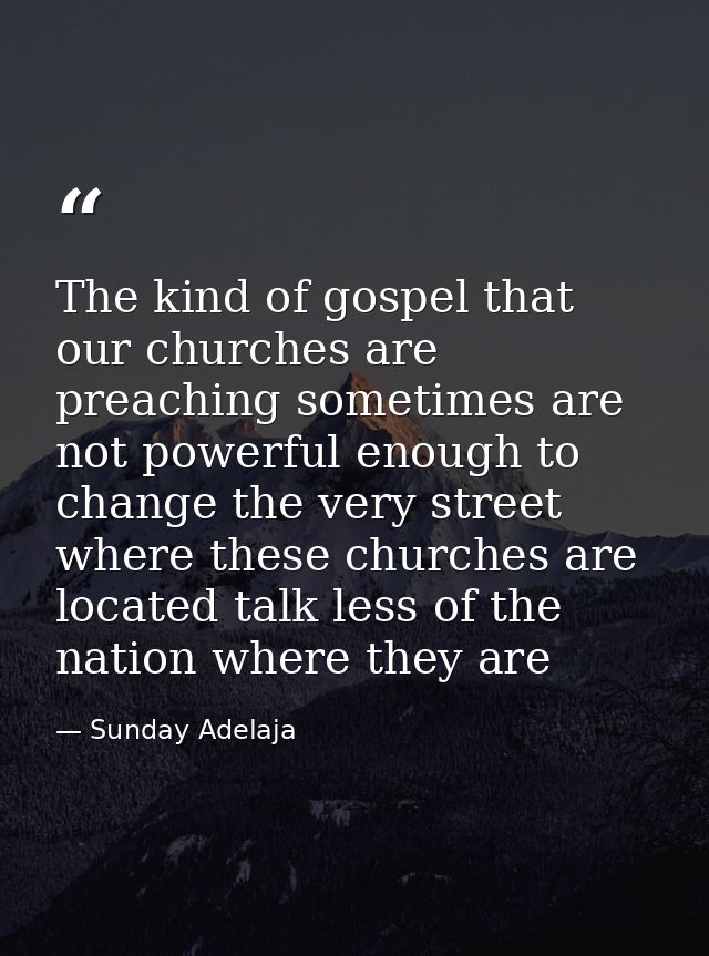 The kind of gospel that our churches are preaching sometimes are not powerful enough to change the very street where the — Sunday Adelaja