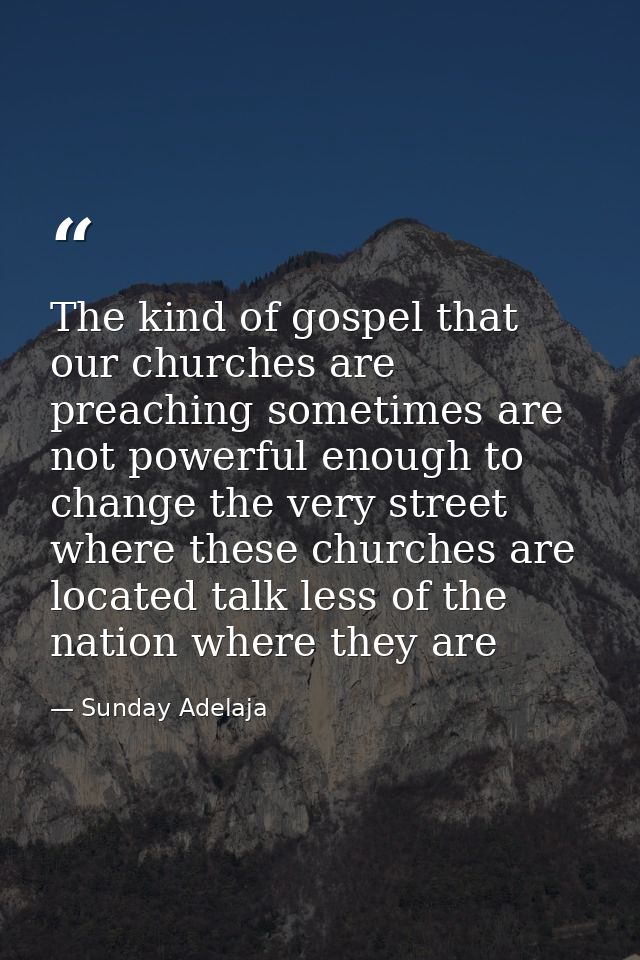 The kind of gospel that our churches are preaching sometimes are not powerful enough to change the very street where the — Sunday Adelaja