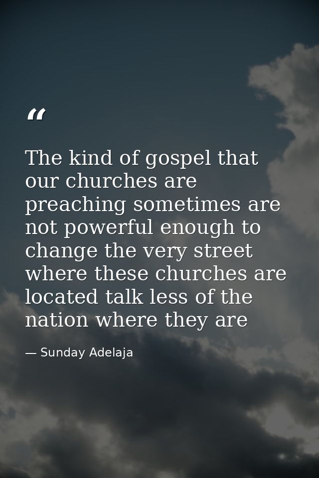 The kind of gospel that our churches are preaching sometimes are not powerful enough to change the very street where the — Sunday Adelaja