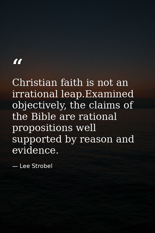 Christian faith is not an irrational leap.Examined objectively, the claims of the Bible are rational propositions well s — Lee Strobel