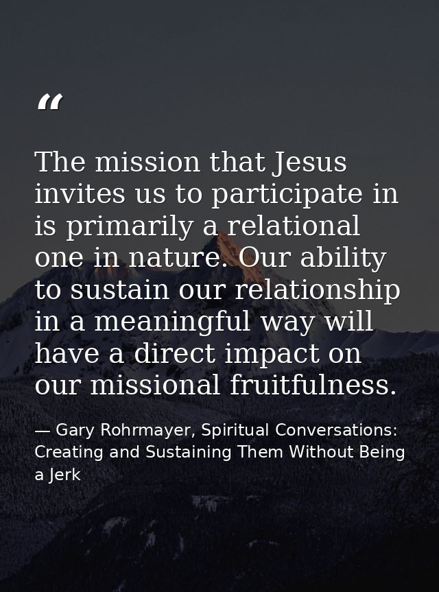 The mission that Jesus invites us to participate in is primarily a relational one in nature. Our ability to sustain our  — Gary Rohrmayer, Spiritual Conversations: Creating and Sustaining Them Without Being a Jerk