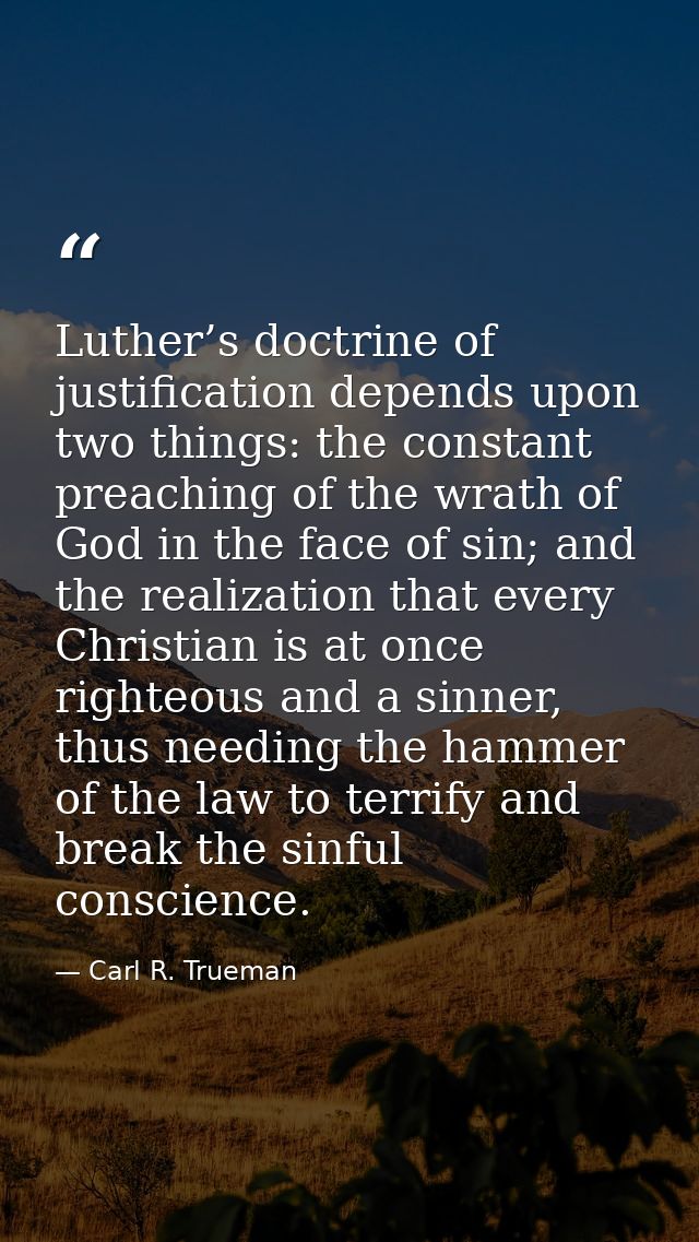 Luther’s doctrine of justification depends upon two things: the constant preaching of the wrath of God in the face of si — Carl R. Trueman