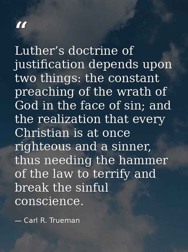 Luther’s doctrine of justification depends upon two things: the constant preaching of the wrath of God in the face of si — Carl R. Trueman