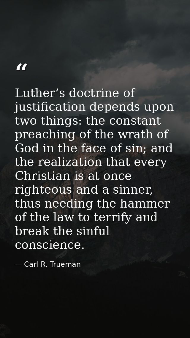 Luther’s doctrine of justification depends upon two things: the constant preaching of the wrath of God in the face of si — Carl R. Trueman