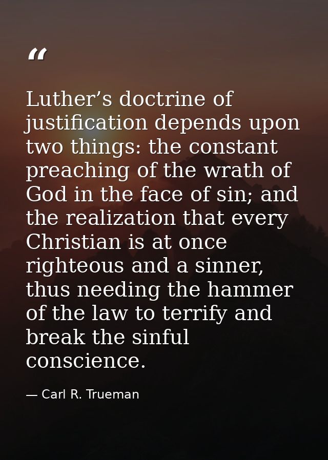 Luther’s doctrine of justification depends upon two things: the constant preaching of the wrath of God in the face of si — Carl R. Trueman