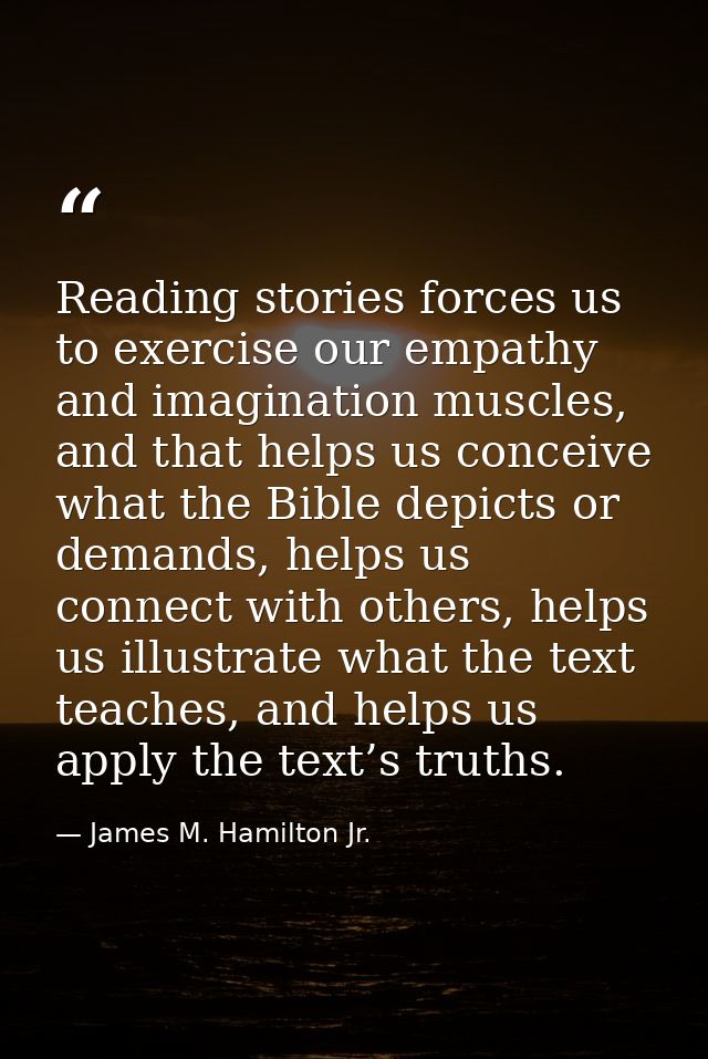 Reading stories forces us to exercise our empathy and imagination muscles, and that helps us conceive what the Bible dep — James M. Hamilton Jr.