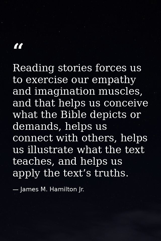 Reading stories forces us to exercise our empathy and imagination muscles, and that helps us conceive what the Bible dep — James M. Hamilton Jr.