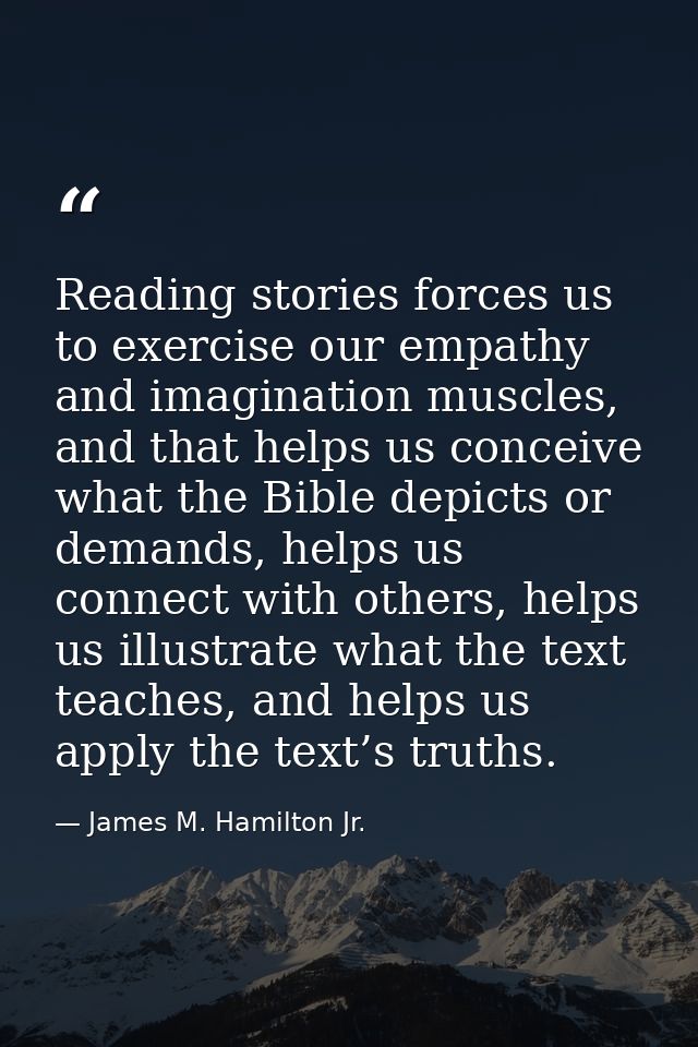 Reading stories forces us to exercise our empathy and imagination muscles, and that helps us conceive what the Bible dep — James M. Hamilton Jr.