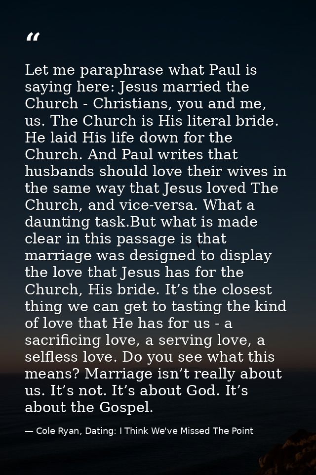 Let me paraphrase what Paul is saying here: Jesus married the Church - Christians, you and me, us. The Church is His lit — Cole Ryan, Dating: I Think We've Missed The Point
