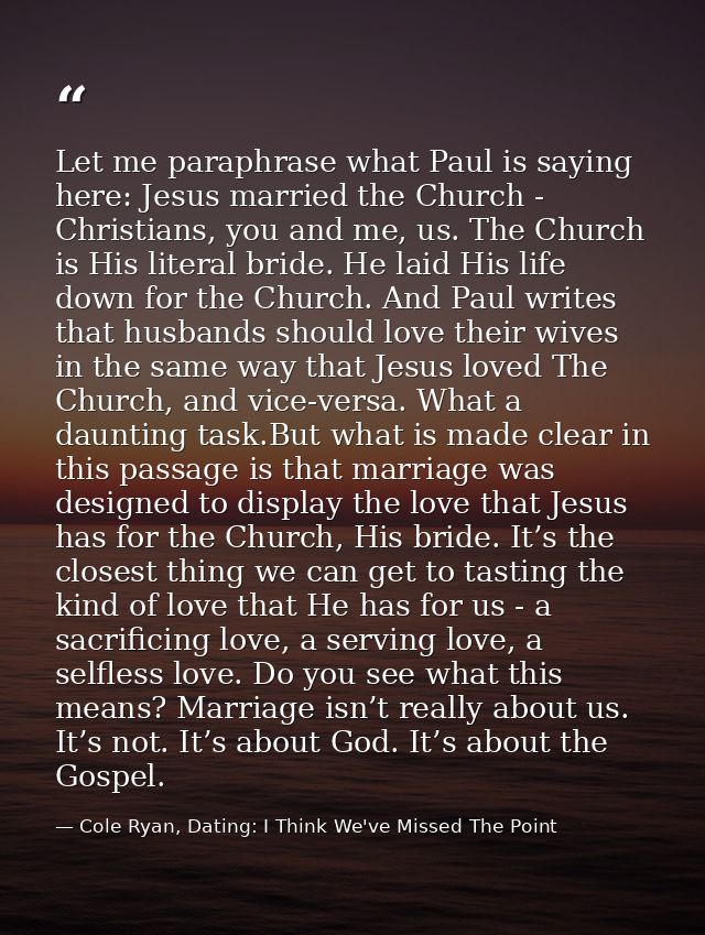 Let me paraphrase what Paul is saying here: Jesus married the Church - Christians, you and me, us. The Church is His lit — Cole Ryan, Dating: I Think We've Missed The Point