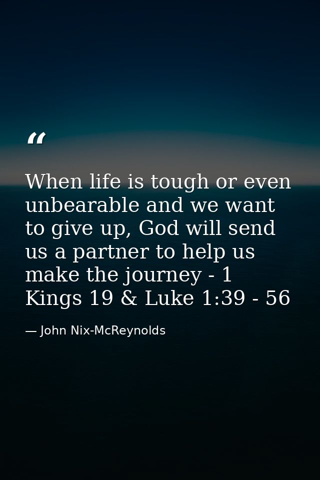When life is tough or even unbearable and we want to give up, God will send us a partner to help us make the journey - 1 — John Nix-McReynolds