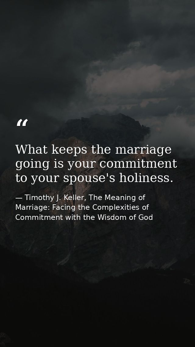 What keeps the marriage going is your commitment to your spouse's holiness. — Timothy J. Keller, The Meaning of Marriage: Facing the Complexities of Commitment with the Wisdom of God