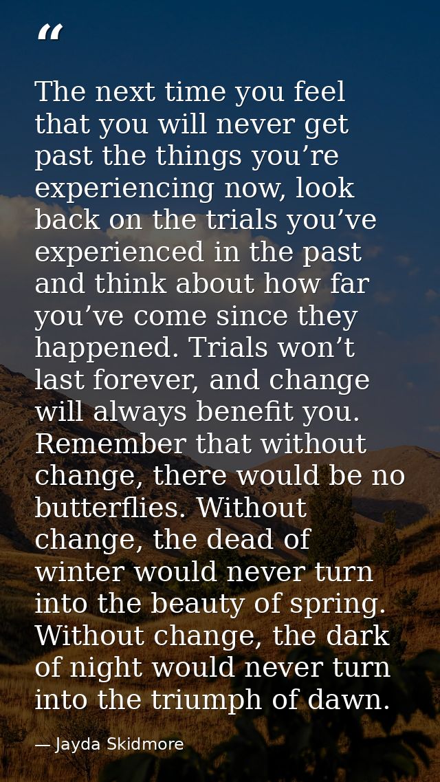 The next time you feel that you will never get past the things you’re experiencing now, look back on the trials you’ve e — Jayda Skidmore
