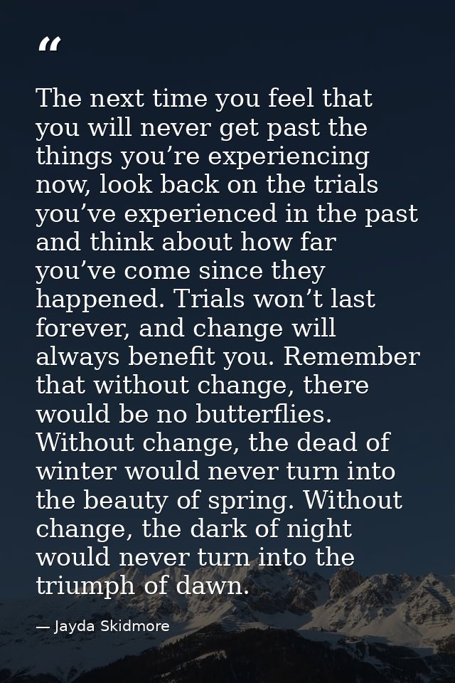 The next time you feel that you will never get past the things you’re experiencing now, look back on the trials you’ve e — Jayda Skidmore