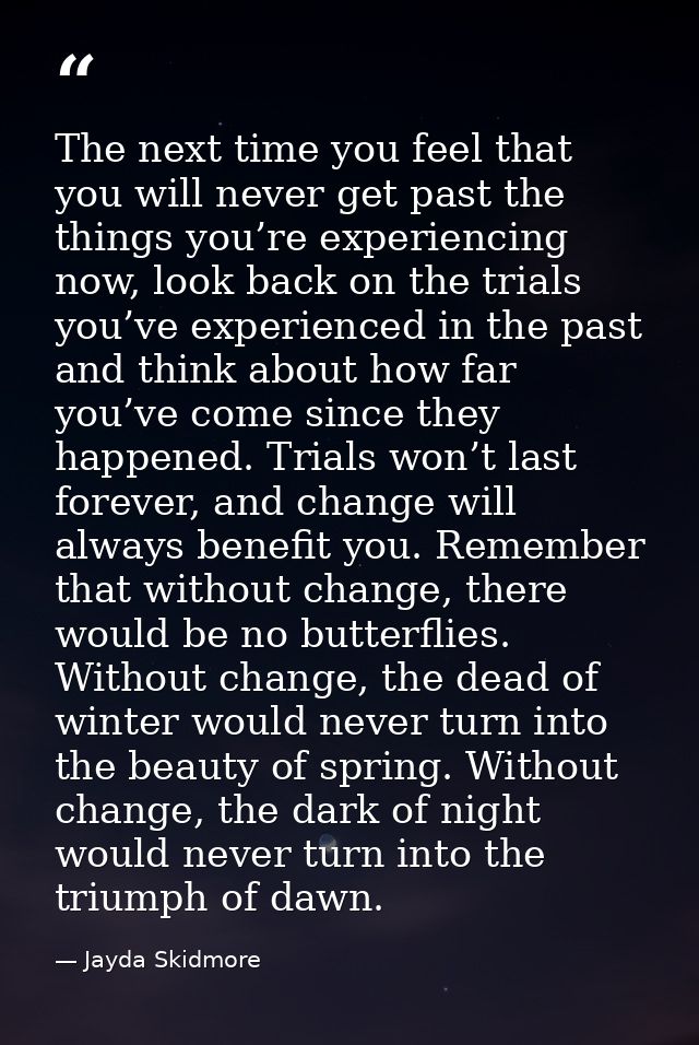 The next time you feel that you will never get past the things you’re experiencing now, look back on the trials you’ve e — Jayda Skidmore
