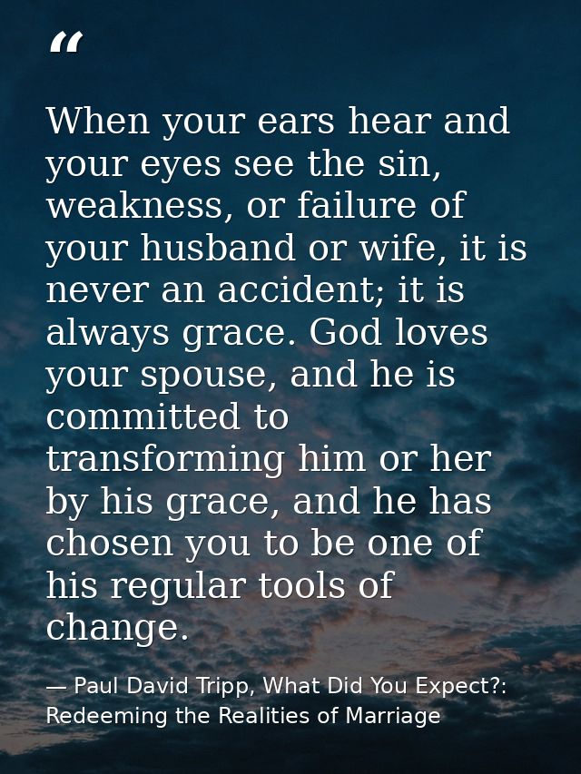 When your ears hear and your eyes see the sin, weakness, or failure of your husband or wife, it is never an accident; it — Paul David Tripp, What Did You Expect?: Redeeming the Realities of Marriage