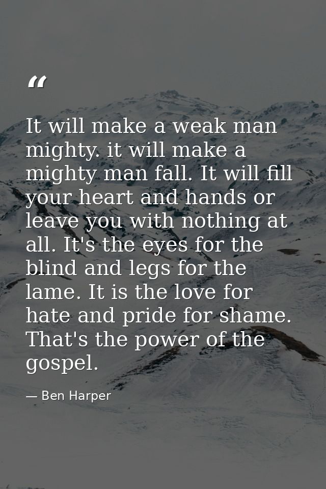 It will make a weak man mighty. it will make a mighty man fall. It will fill your heart and hands or leave you with noth — Ben Harper