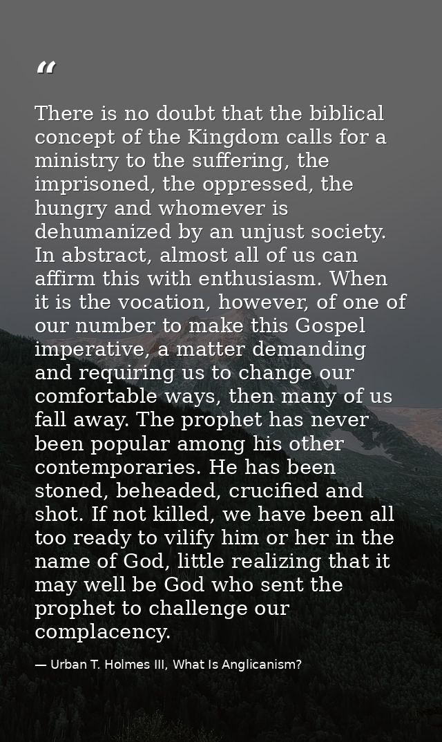 There is no doubt that the biblical concept of the Kingdom calls for a ministry to the suffering, the imprisoned, the op — Urban T. Holmes III, What Is Anglicanism?