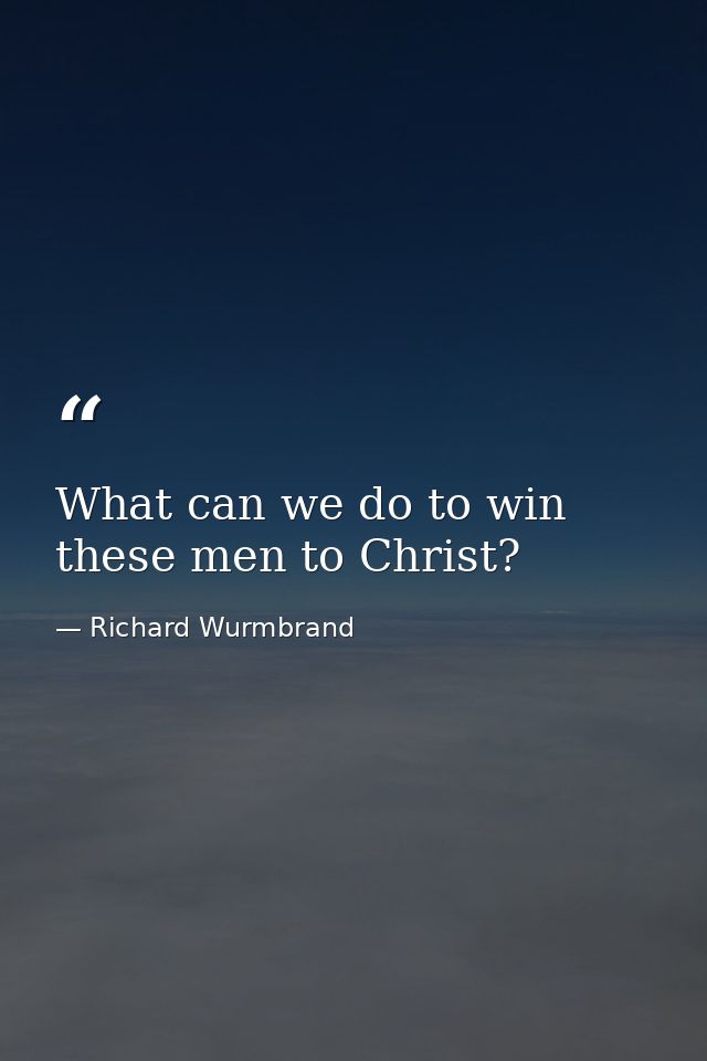What can we do to win these men to Christ? — Richard Wurmbrand