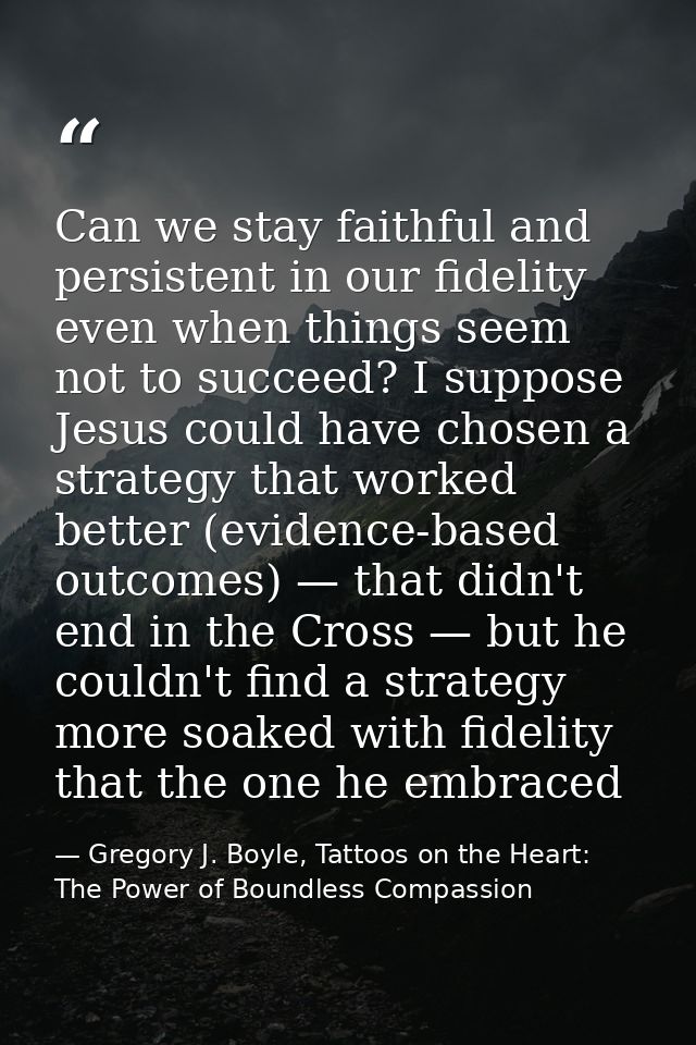 Can we stay faithful and persistent in our fidelity even when things seem not to succeed? I suppose Jesus could have cho — Gregory J. Boyle, Tattoos on the Heart: The Power of Boundless Compassion
