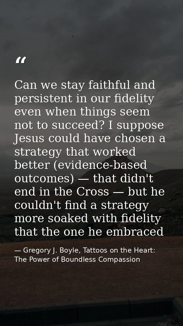 Can we stay faithful and persistent in our fidelity even when things seem not to succeed? I suppose Jesus could have cho — Gregory J. Boyle, Tattoos on the Heart: The Power of Boundless Compassion