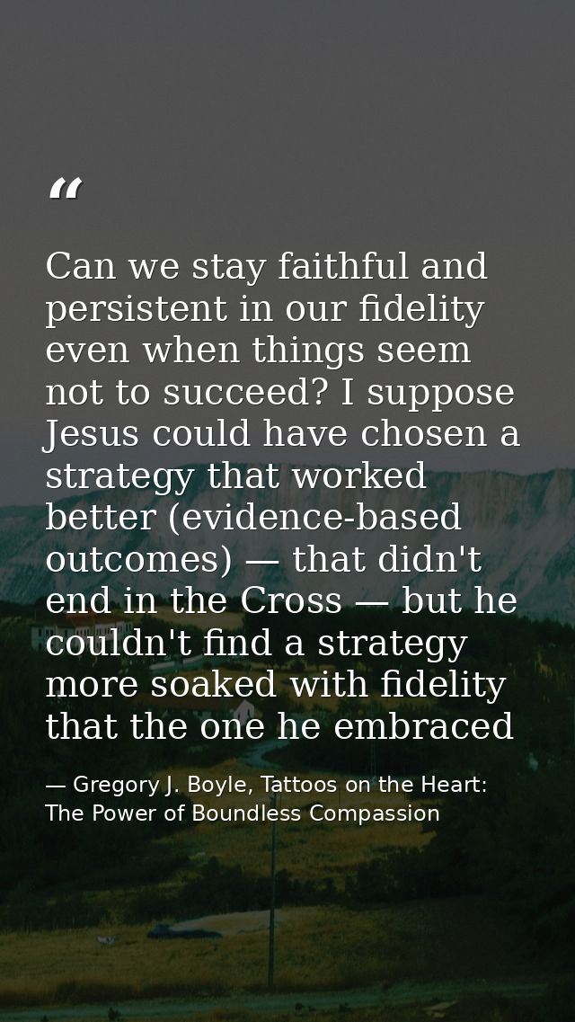 Can we stay faithful and persistent in our fidelity even when things seem not to succeed? I suppose Jesus could have cho — Gregory J. Boyle, Tattoos on the Heart: The Power of Boundless Compassion