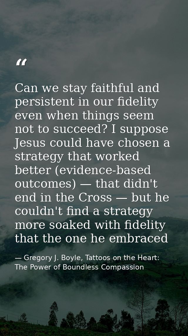 Can we stay faithful and persistent in our fidelity even when things seem not to succeed? I suppose Jesus could have cho — Gregory J. Boyle, Tattoos on the Heart: The Power of Boundless Compassion