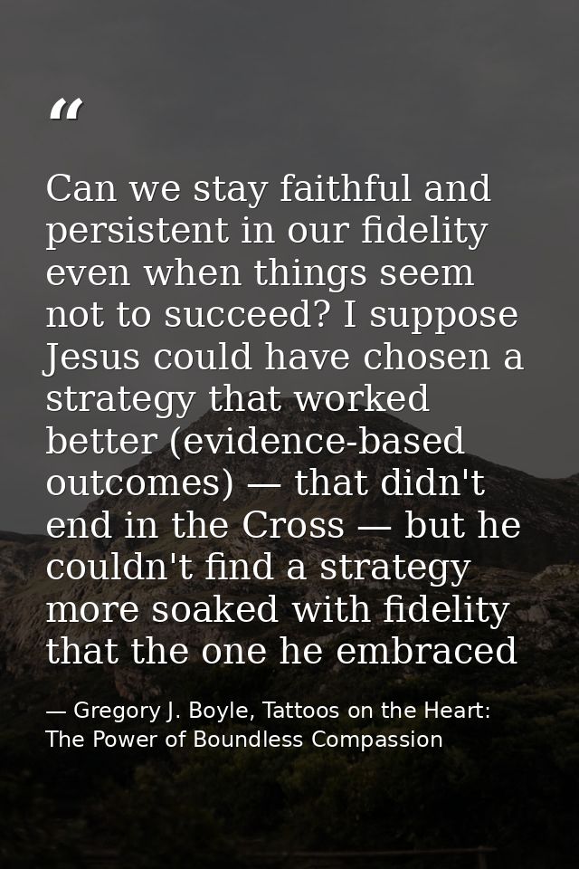 Can we stay faithful and persistent in our fidelity even when things seem not to succeed? I suppose Jesus could have cho — Gregory J. Boyle, Tattoos on the Heart: The Power of Boundless Compassion
