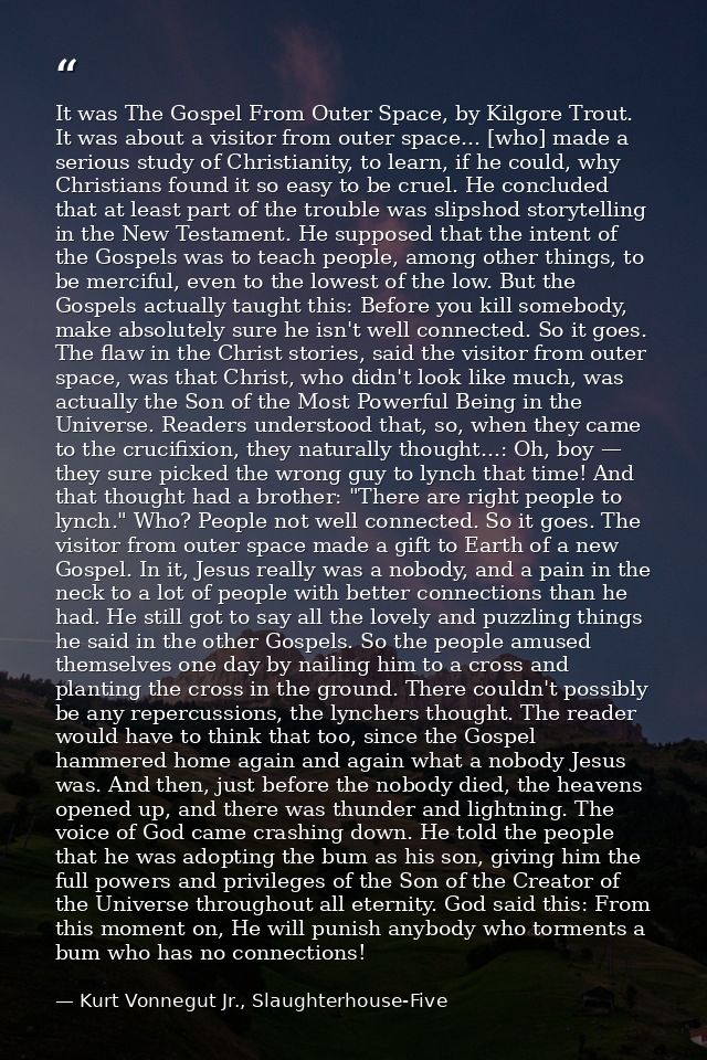 It was The Gospel From Outer Space, by Kilgore Trout. It was about a visitor from outer space... [who] made a serious st — Kurt Vonnegut Jr., Slaughterhouse-Five