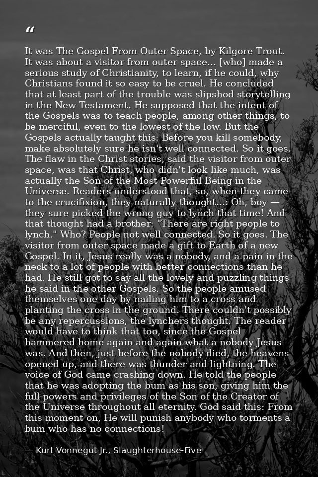 It was The Gospel From Outer Space, by Kilgore Trout. It was about a visitor from outer space... [who] made a serious st — Kurt Vonnegut Jr., Slaughterhouse-Five